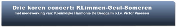 Drie koren concert: KLimmen-Geul-Someren   met medewerking van: Koninklijke Harmonie De Berggalm o.l.v. Victor Vaessen