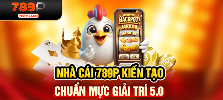 Nhà cái 789P kiến tạo chuẩn mực giải trí 5.0